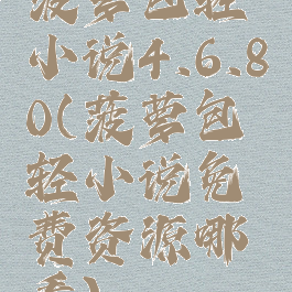 菠萝包轻小说4.6.80(菠萝包轻小说免费资源哪看)