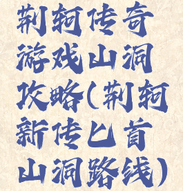 荆轲传奇游戏山洞攻略(荆轲新传匕首山洞路线)