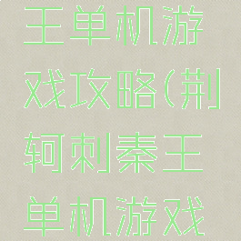 荆轲刺秦王单机游戏攻略(荆轲刺秦王单机游戏攻略大全)