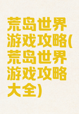 荒岛世界游戏攻略(荒岛世界游戏攻略大全)