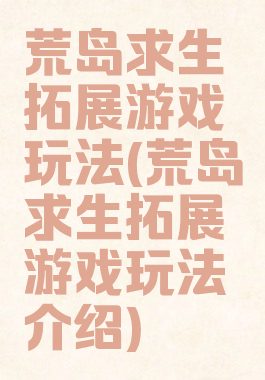 荒岛求生拓展游戏玩法(荒岛求生拓展游戏玩法介绍)