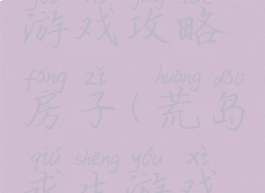 荒岛求生游戏攻略房子(荒岛求生游戏攻略大全)