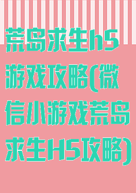 荒岛求生h5游戏攻略(微信小游戏荒岛求生H5攻略)