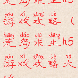 荒岛求生h5游戏攻略(荒岛求生h5游戏攻略大全)