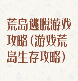 荒岛逃脱游戏攻略(游戏荒岛生存攻略)