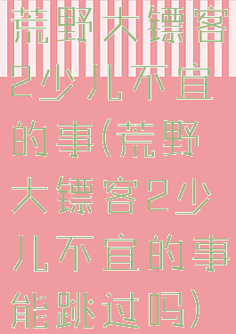 荒野大镖客2少儿不宜的事(荒野大镖客2少儿不宜的事能跳过吗)