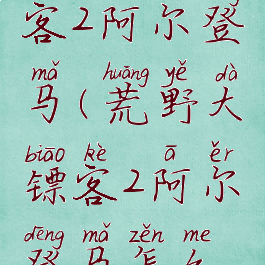 荒野大镖客2阿尔登马(荒野大镖客2阿尔登马怎么样)