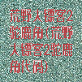 荒野大镖客2驼鹿角(荒野大镖客2驼鹿角代码)