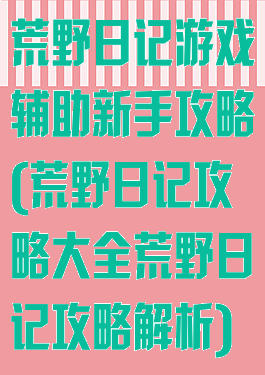 荒野日记游戏辅助新手攻略(荒野日记攻略大全荒野日记攻略解析)