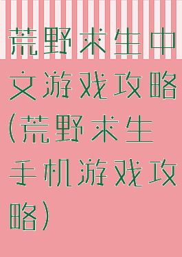 荒野求生中文游戏攻略(荒野求生手机游戏攻略)