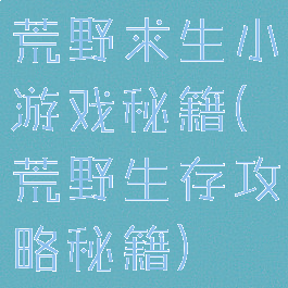 荒野求生小游戏秘籍(荒野生存攻略秘籍)