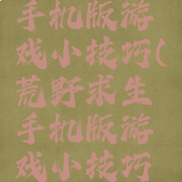 荒野求生手机版游戏小技巧(荒野求生手机版游戏小技巧怎么玩)