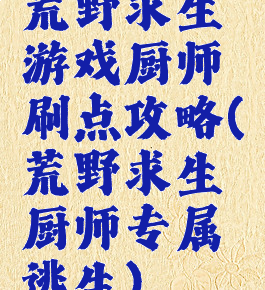 荒野求生游戏厨师刷点攻略(荒野求生厨师专属逃生)