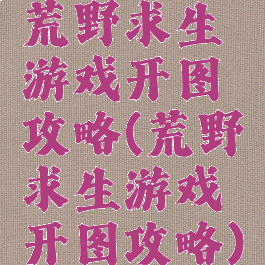 荒野求生游戏开图攻略(荒野求生游戏开图攻略)