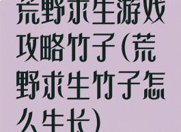 荒野求生游戏攻略竹子(荒野求生竹子怎么生长)