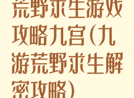 荒野求生游戏攻略九宫(九游荒野求生解密攻略)