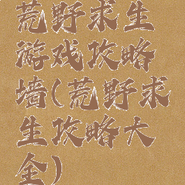 荒野求生游戏攻略墙(荒野求生攻略大全)