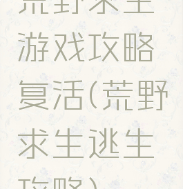 荒野求生游戏攻略复活(荒野求生逃生攻略)