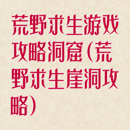 荒野求生游戏攻略洞窟(荒野求生崖洞攻略)