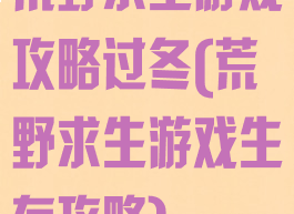 荒野求生游戏攻略过冬(荒野求生游戏生存攻略)