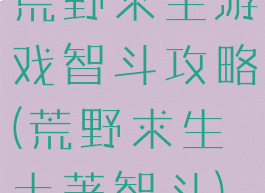 荒野求生游戏智斗攻略(荒野求生土著智斗)