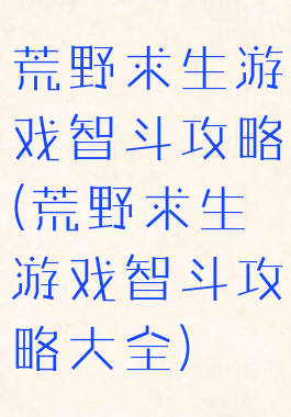 荒野求生游戏智斗攻略(荒野求生游戏智斗攻略大全)