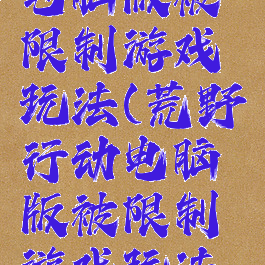 荒野行动电脑版被限制游戏玩法(荒野行动电脑版被限制游戏玩法怎么解除)