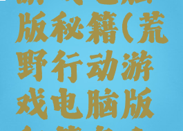荒野行动游戏电脑版秘籍(荒野行动游戏电脑版秘籍怎么用)