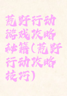 荒野行动游戏攻略秘籍(荒野行动攻略技巧)
