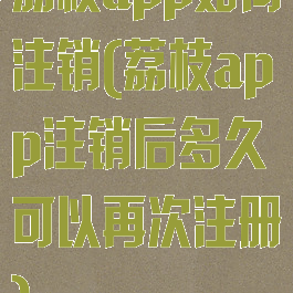 荔枝app如何注销(荔枝app注销后多久可以再次注册)