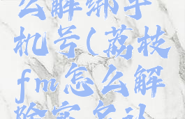 荔枝fm怎么解绑手机号(荔枝fm怎么解除实名认证)