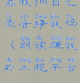 荔枝fm自己录音挣钱吗(朗读赚钱的正规平台)