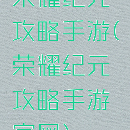 荣耀纪元攻略手游(荣耀纪元攻略手游官网)