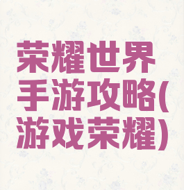 荣耀世界手游攻略(游戏荣耀)