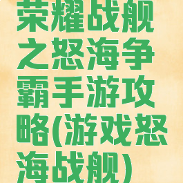 荣耀战舰之怒海争霸手游攻略(游戏怒海战舰)