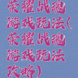 荣耀战魂游戏玩法(荣耀战魂游戏玩法攻略)