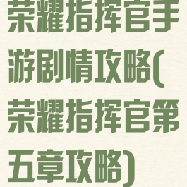 荣耀指挥官手游剧情攻略(荣耀指挥官第五章攻略)