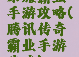 荣耀霸业手游攻略(腾讯传奇霸业手游攻略)