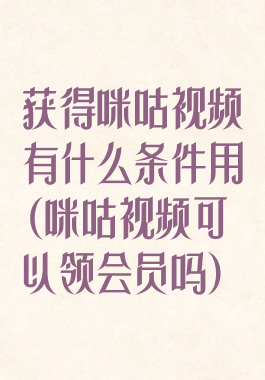 获得咪咕视频有什么条件用(咪咕视频可以领会员吗)
