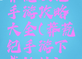 莽荒妖记手游攻略大全(莽荒纪手游下载地址)