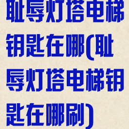 耻辱灯塔电梯钥匙在哪(耻辱灯塔电梯钥匙在哪刷)