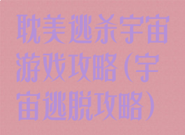 耽美逃杀宇宙游戏攻略(宇宙逃脱攻略)