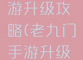 老九门手游升级攻略(老九门手游升级攻略视频)