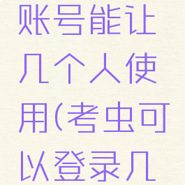 考虫登录账号能让几个人使用(考虫可以登录几个设备)