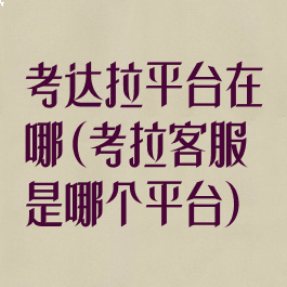 考达拉平台在哪(考拉客服是哪个平台)