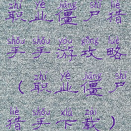 职业僵尸猎手手游攻略(职业僵尸猎手下载)