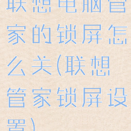 联想电脑管家的锁屏怎么关(联想管家锁屏设置)