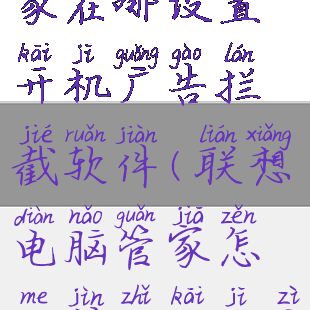 联想电脑管家在哪设置开机广告拦截软件(联想电脑管家怎么禁止开机自启)