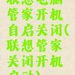 联想电脑管家开机自启关闭(联想管家关闭开机启动)