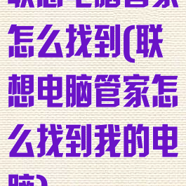 联想电脑管家怎么找到(联想电脑管家怎么找到我的电脑)